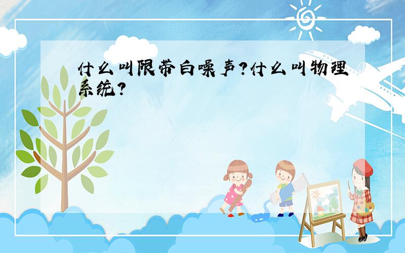 什么叫限带白噪声?什么叫物理系统?