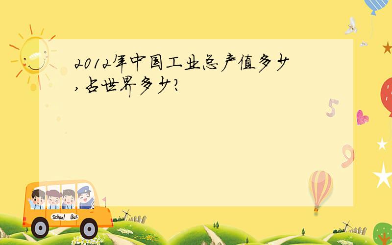 2012年中国工业总产值多少,占世界多少?