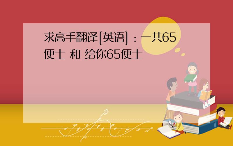 求高手翻译[英语]：一共65便士 和 给你65便士