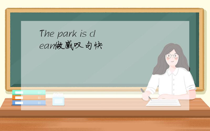 The park is clean做感叹句快