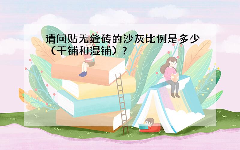 请问贴无缝砖的沙灰比例是多少（干铺和湿铺）?