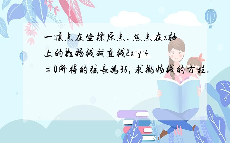 一顶点在坐标原点，焦点在x轴上的抛物线截直线2x-y-4=0所得的弦长为35，求抛物线的方程．