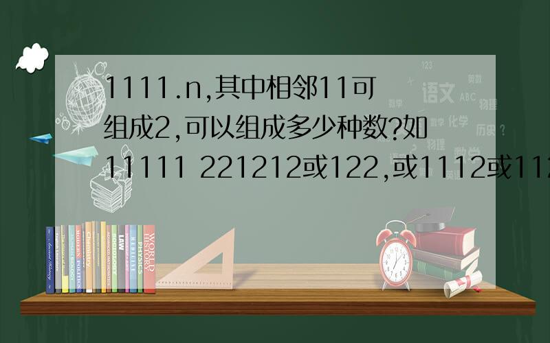 1111.n,其中相邻11可组成2,可以组成多少种数?如11111 221212或122,或1112或1121或1211