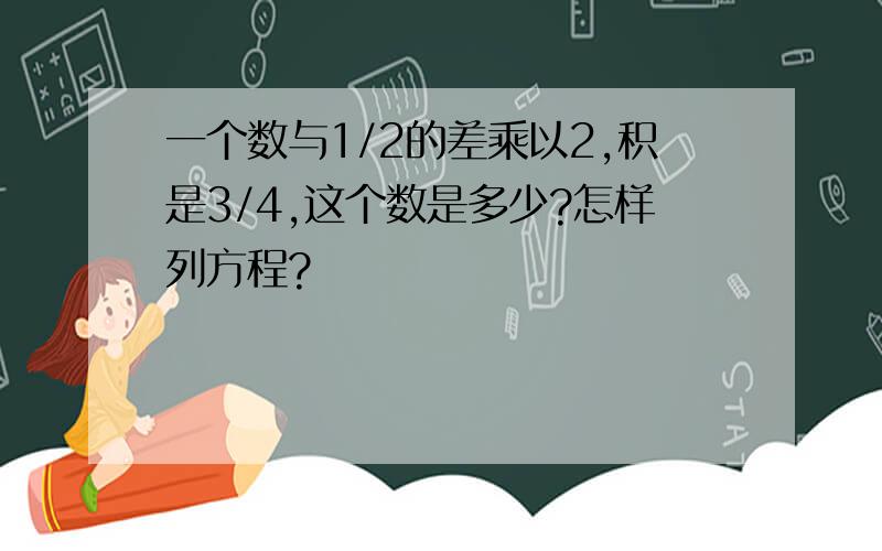 一个数与1/2的差乘以2,积是3/4,这个数是多少?怎样列方程?