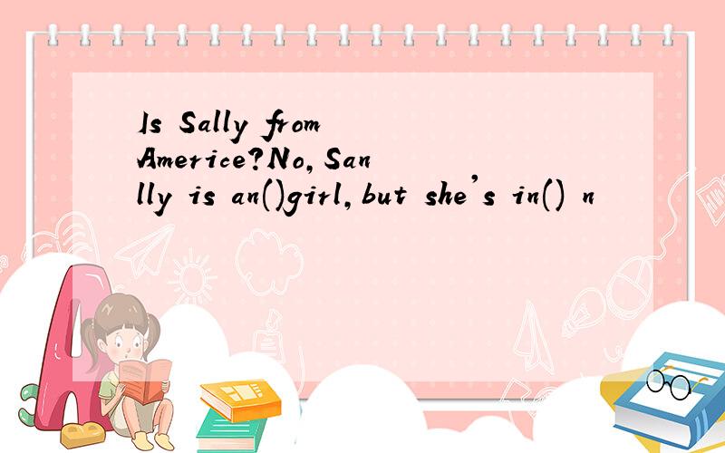 Is Sally from Americe?No,Sanlly is an()girl,but she's in() n