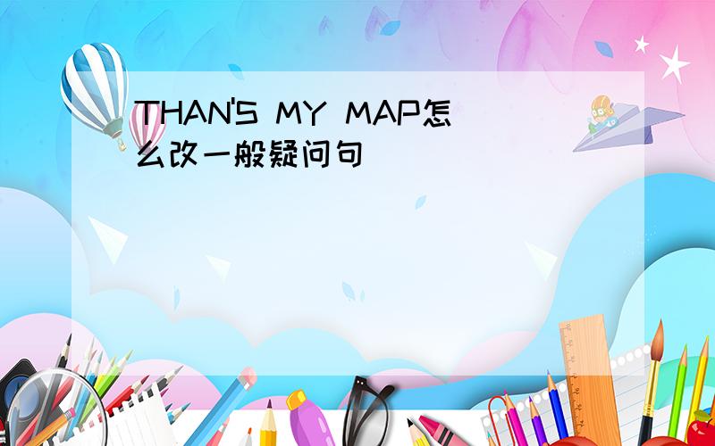 THAN'S MY MAP怎么改一般疑问句