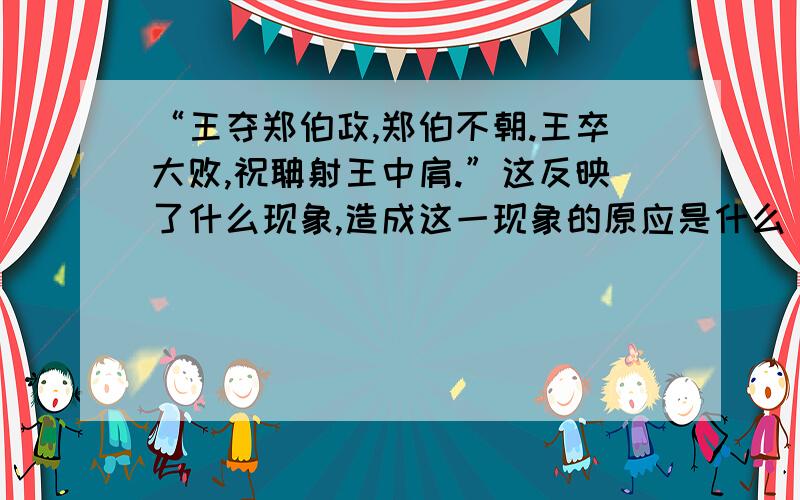 “王夺郑伯政,郑伯不朝.王卒大败,祝聃射王中肩.”这反映了什么现象,造成这一现象的原应是什么