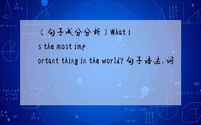 （句子成分分析）What is the most important thing in the world?句子语法,词