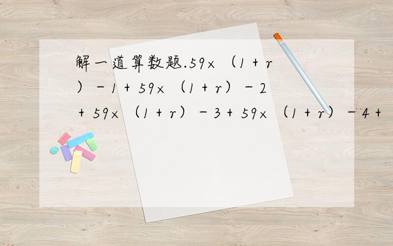 解一道算数题.59×（1＋r）－1＋59×（1＋r）－2＋59×（1＋r）－3＋59×（1＋r）－4＋（59＋1250）