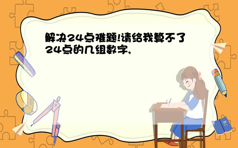 解决24点难题!请给我算不了24点的几组数字,