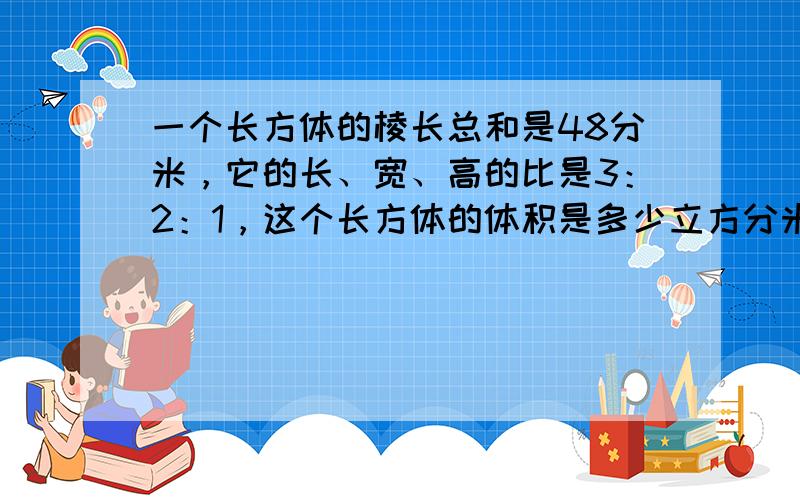 一个长方体的棱长总和是48分米，它的长、宽、高的比是3：2：1，这个长方体的体积是多少立方分米？