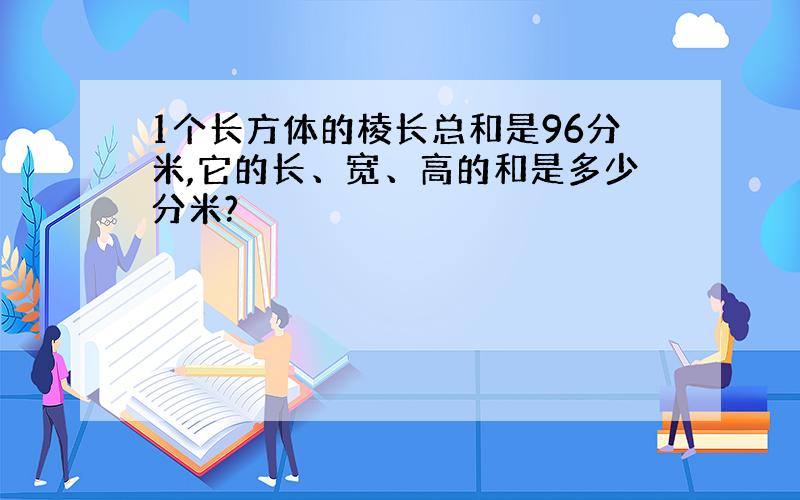 1个长方体的棱长总和是96分米,它的长、宽、高的和是多少分米?