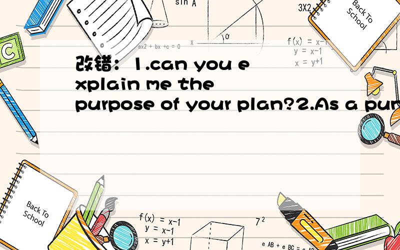 改错：1.can you explain me the purpose of your plan?2.As a puni