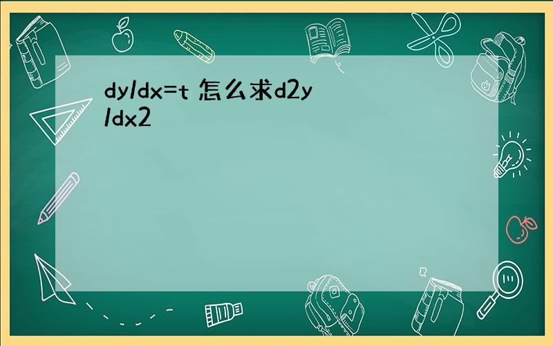 dy/dx=t 怎么求d2y/dx2