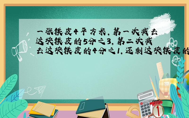 一张铁皮4平方米,第一次减去这块铁皮的5分之3,第二次减去这块铁皮的4分之1,还剩这块铁皮的几分之几?