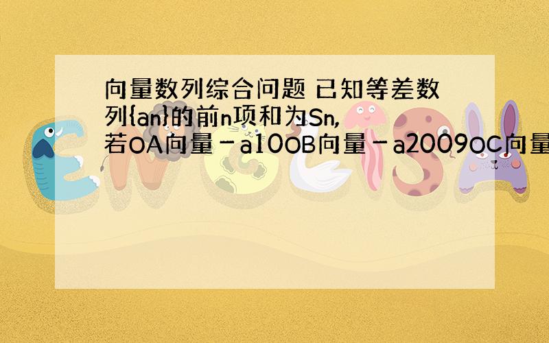 向量数列综合问题 已知等差数列{an}的前n项和为Sn,若OA向量－a10OB向量－a2009OC向量=0向量,且A,B