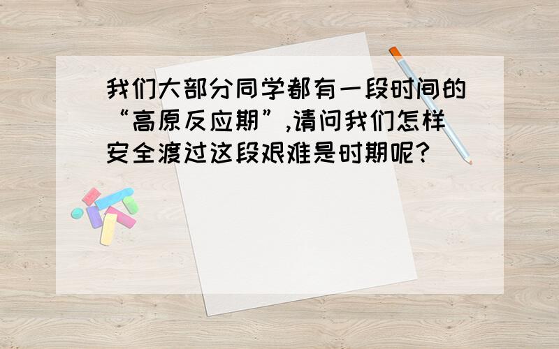 我们大部分同学都有一段时间的“高原反应期”,请问我们怎样安全渡过这段艰难是时期呢?