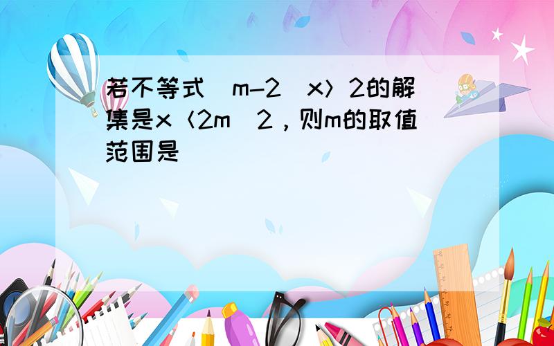 若不等式（m-2）x＞2的解集是x＜2m−2，则m的取值范围是（　　）