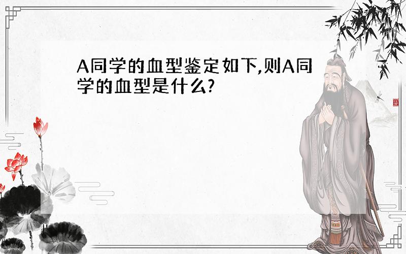 A同学的血型鉴定如下,则A同学的血型是什么?