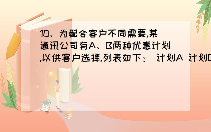 10、为配合客户不同需要,某通讯公司有A、B两种优惠计划,以供客户选择,列表如下： 计划A 计划B 服务项目