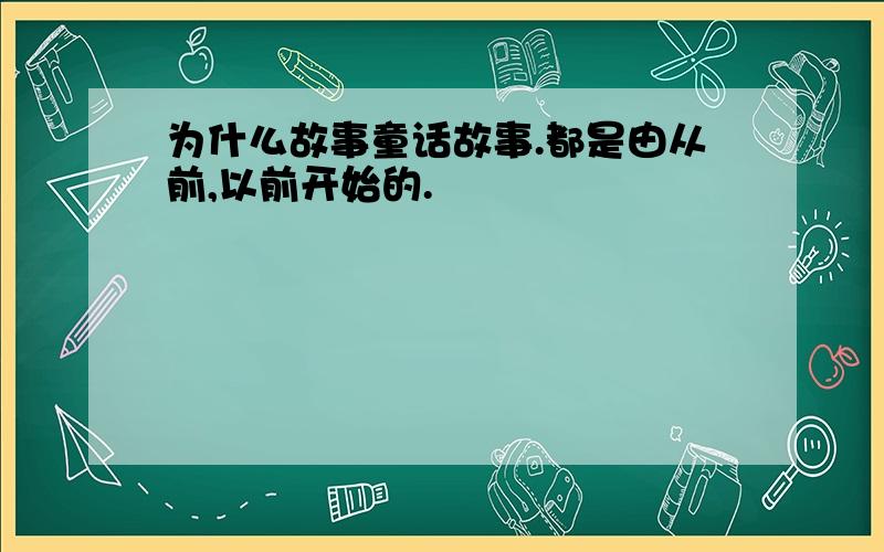 为什么故事童话故事.都是由从前,以前开始的.