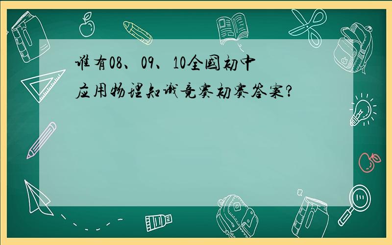 谁有08、09、10全国初中应用物理知识竞赛初赛答案?