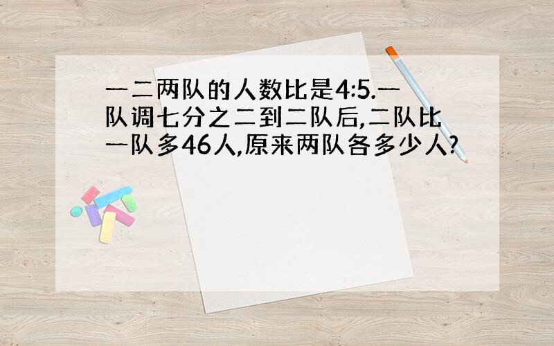 一二两队的人数比是4:5.一队调七分之二到二队后,二队比一队多46人,原来两队各多少人?