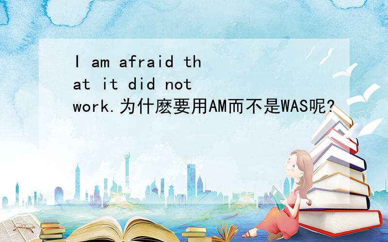 I am afraid that it did not work.为什麽要用AM而不是WAS呢?