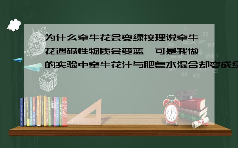 为什么牵牛花会变绿按理说牵牛花遇碱性物质会变蓝,可是我做的实验中牵牛花汁与肥皂水混合却变成绿色了,