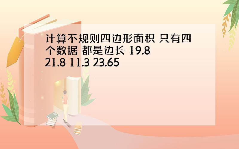 计算不规则四边形面积 只有四个数据 都是边长 19.8 21.8 11.3 23.65