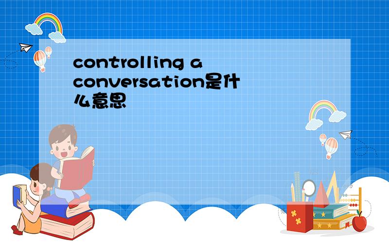 controlling a conversation是什么意思