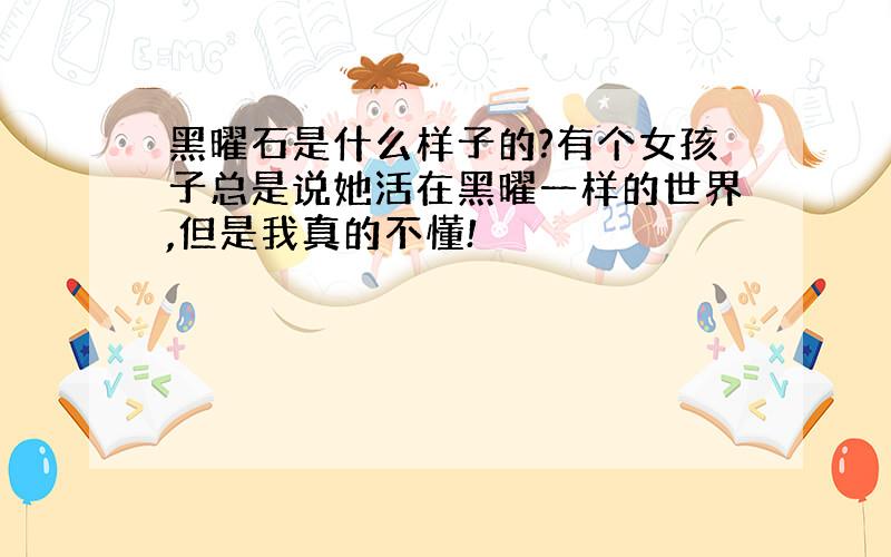 黑曜石是什么样子的?有个女孩子总是说她活在黑曜一样的世界,但是我真的不懂!