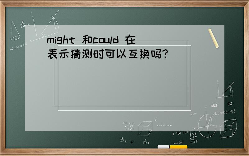 might 和could 在表示猜测时可以互换吗?