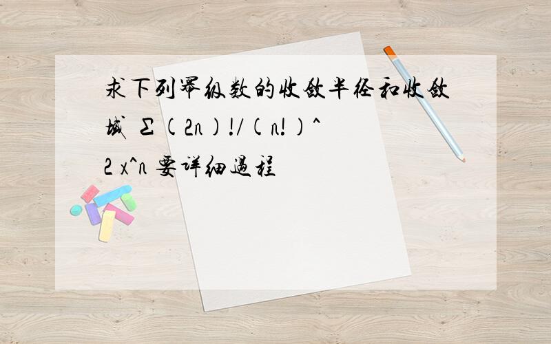 求下列幂级数的收敛半径和收敛域 Σ(2n)!/(n!)^2 x^n 要详细过程