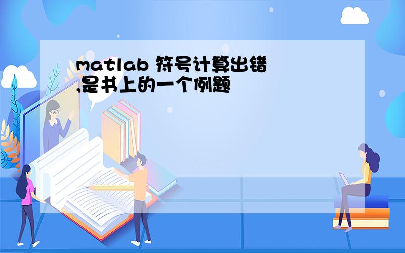 matlab 符号计算出错 ,是书上的一个例题