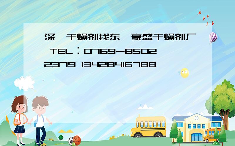 深圳干燥剂找东莞豪盛干燥剂厂 TEL：0769-85022379 13428416788