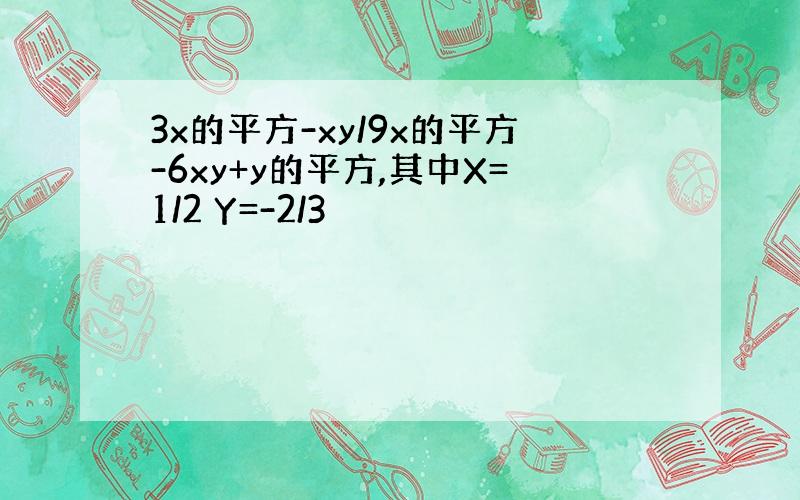 3x的平方-xy/9x的平方-6xy+y的平方,其中X=1/2 Y=-2/3