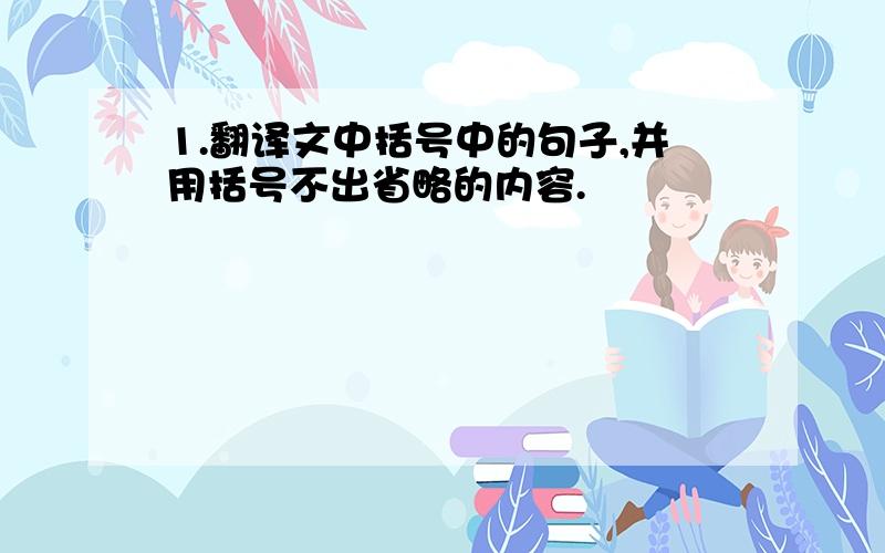 1.翻译文中括号中的句子,并用括号不出省略的内容.