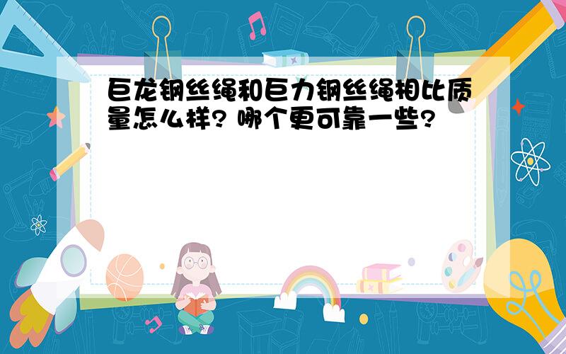 巨龙钢丝绳和巨力钢丝绳相比质量怎么样? 哪个更可靠一些?