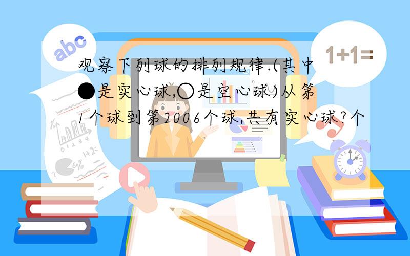 观察下列球的排列规律.(其中●是实心球,○是空心球)从第1个球到第2006个球,共有实心球?个