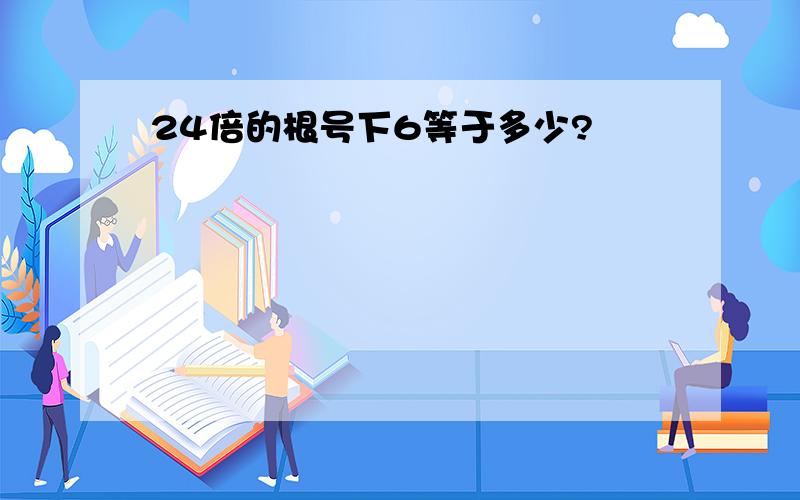 24倍的根号下6等于多少?