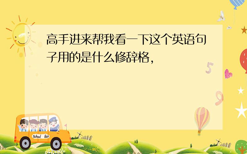 高手进来帮我看一下这个英语句子用的是什么修辞格,