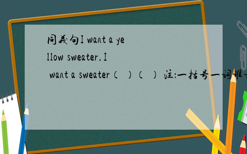 同义句I want a yellow sweater.I want a sweater（ ）（ ） 注：一括号一词谁最早