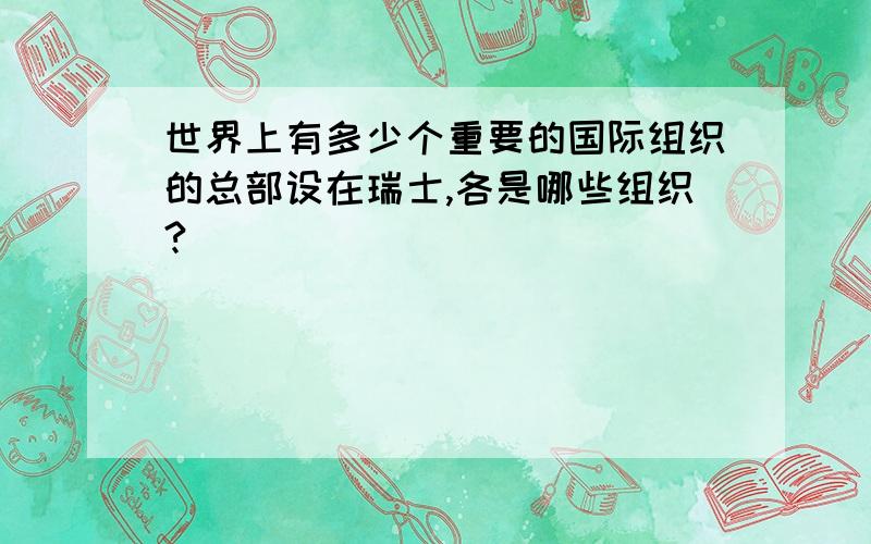 世界上有多少个重要的国际组织的总部设在瑞士,各是哪些组织?