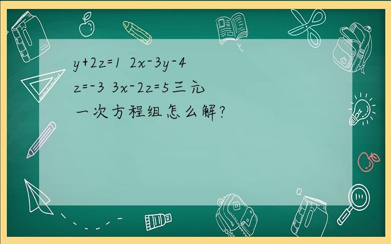 y+2z=1 2x-3y-4z=-3 3x-2z=5三元一次方程组怎么解?