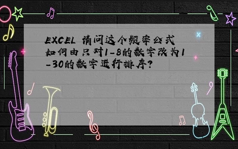 EXCEL 请问这个频率公式如何由只对1-8的数字改为1-30的数字进行排序?