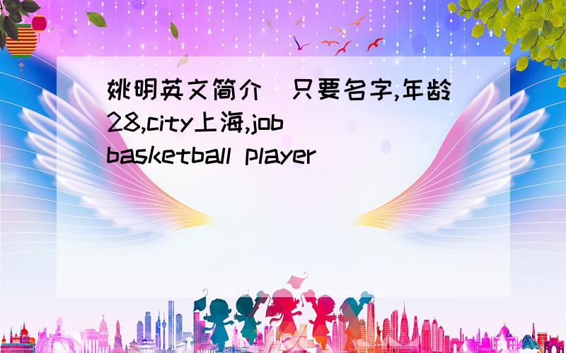 姚明英文简介（只要名字,年龄28,city上海,job basketball player）