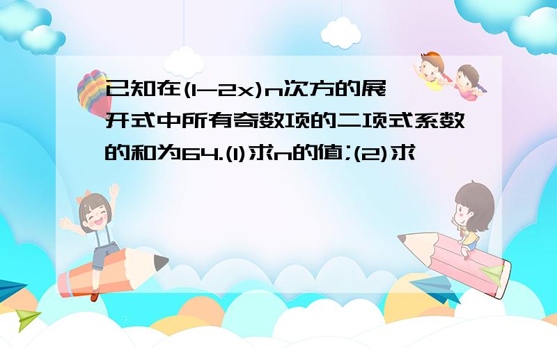 已知在(1-2x)n次方的展开式中所有奇数项的二项式系数的和为64.(1)求n的值;(2)求