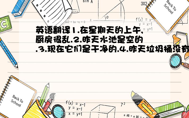 英语翻译1.在星期天的上午,厨房很乱.2.昨天水池是空的.3.现在它们是干净的.4.昨天垃圾桶没有倒空.墙不干净.5.垃