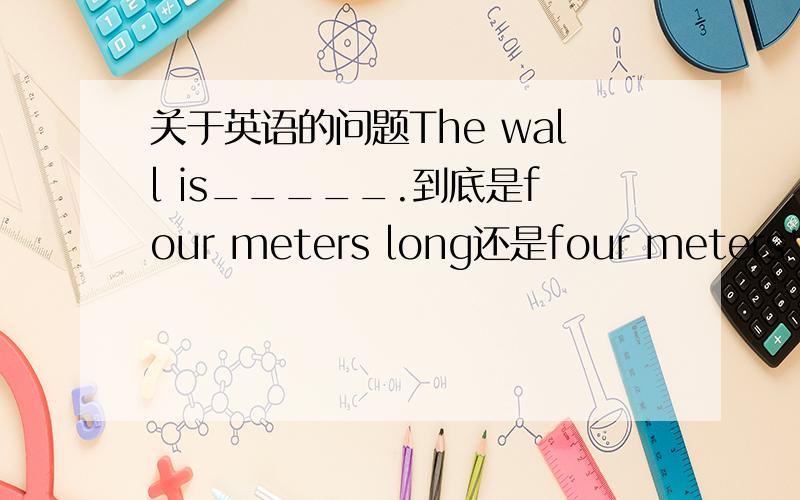 关于英语的问题The wall is_____.到底是four meters long还是four meters' lo